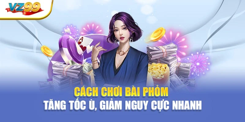 Cách chơi bài phỏm – Tăng tốc ù, giảm nguy cực nhanh