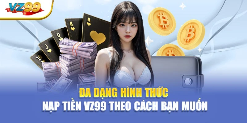 Đa dạng hình thức – Nạp tiền VZ99 theo cách bạn muốn
