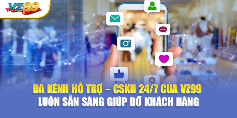 Đa kênh hỗ trợ – CSKH 24/7 của VZ99 luôn sẵn sàng giúp đỡ khách hàng