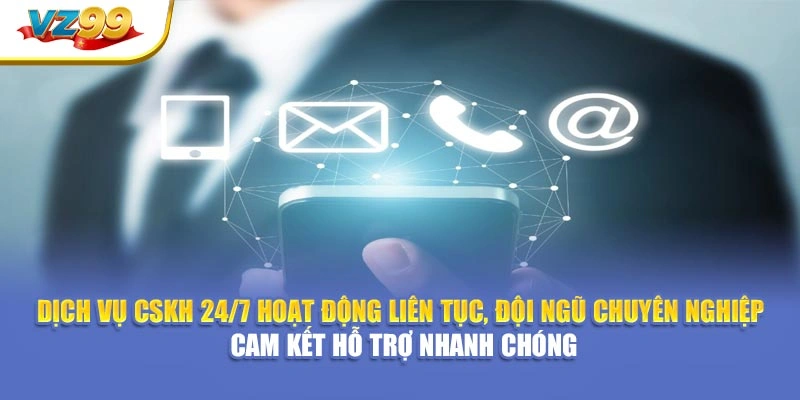 Dịch vụ CSKH 24/7 hoạt động liên tục, đội ngũ chuyên nghiệp cam kết hỗ trợ nhanh chóng