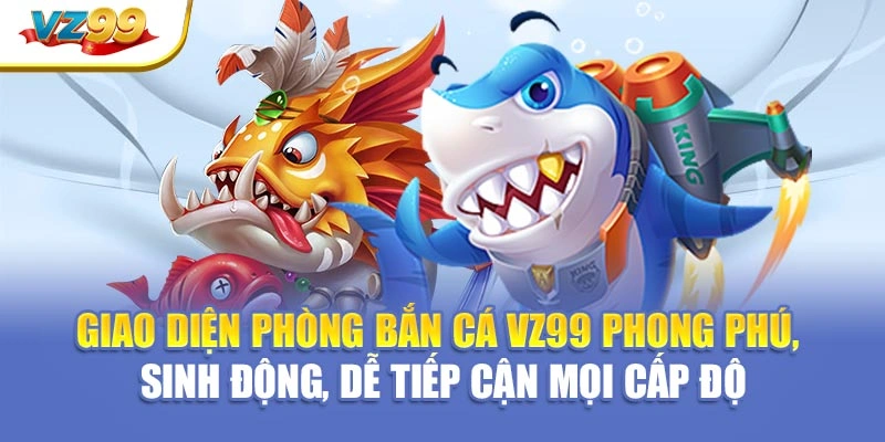 Giao diện phòng bắn cá VZ99 phong phú, sinh động, dễ tiếp cận mọi cấp độ