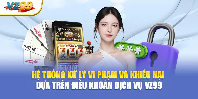 Hệ thống xử lý vi phạm và khiếu nại dựa trên điều khoản dịch vụ VZ99