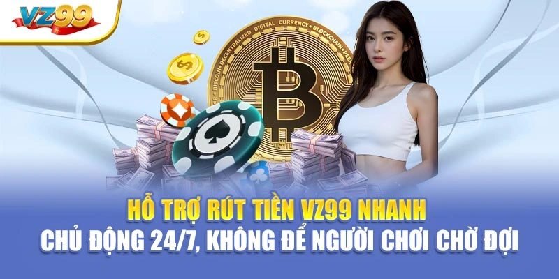 Hỗ trợ rút tiền VZ99 nhanh – Chủ động 24/7, không để người chơi chờ đợi
