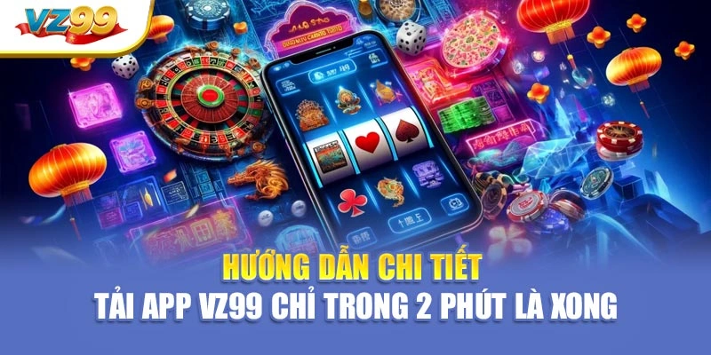 Hướng dẫn chi tiết – Tải app VZ99 chỉ trong 2 phút là xong