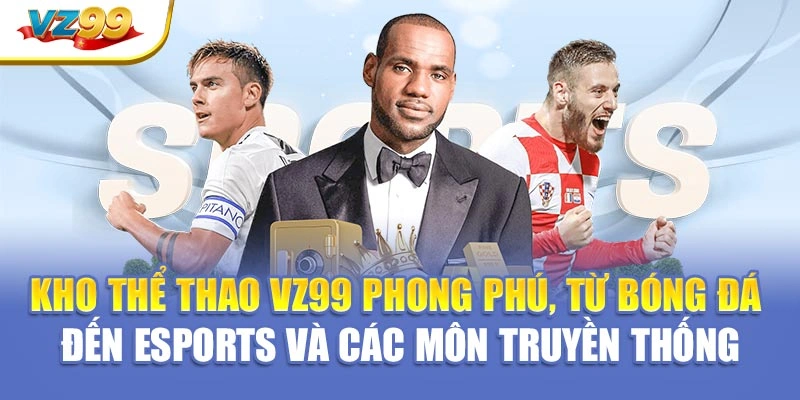 Kho thể thao VZ99 phong phú, từ bóng đá đến eSports và các môn truyền thống