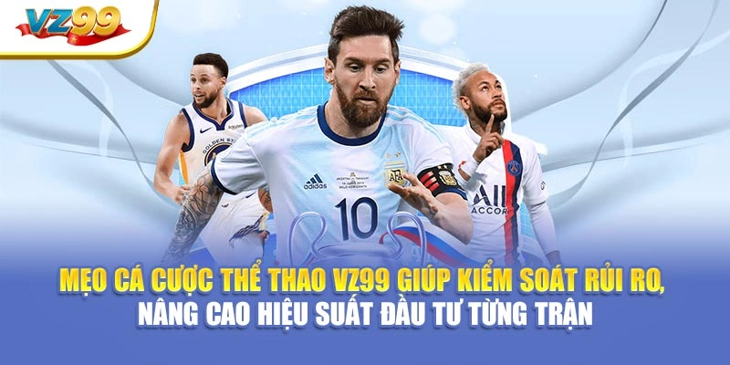 Mẹo cá cược thể thao VZ99 giúp kiểm soát rủi ro, nâng cao hiệu suất đầu tư từng trận