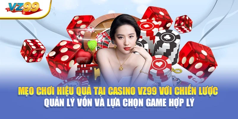 Mẹo chơi hiệu quả tại Casino VZ99 với chiến lược quản lý vốn và lựa chọn game hợp lý