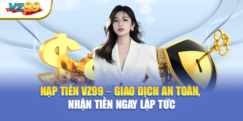 Nạp tiền VZ99 – Giao dịch an toàn, nhận tiền ngay lập tức