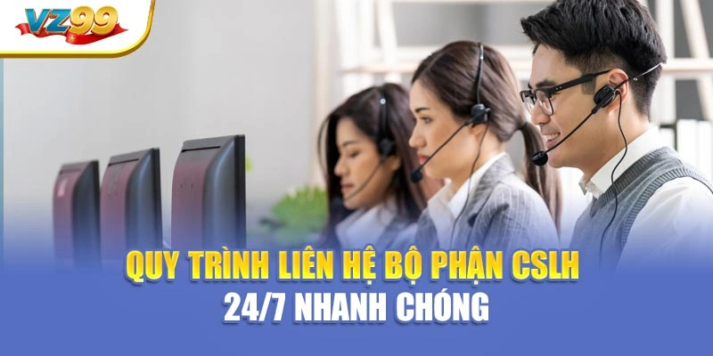 Quy trình liên hệ bộ phận CSKH 24/7 nhanh chóng
