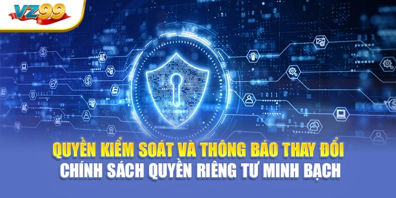 Quyền kiểm soát và thông báo thay đổi chính sách quyền riêng tư minh bạch