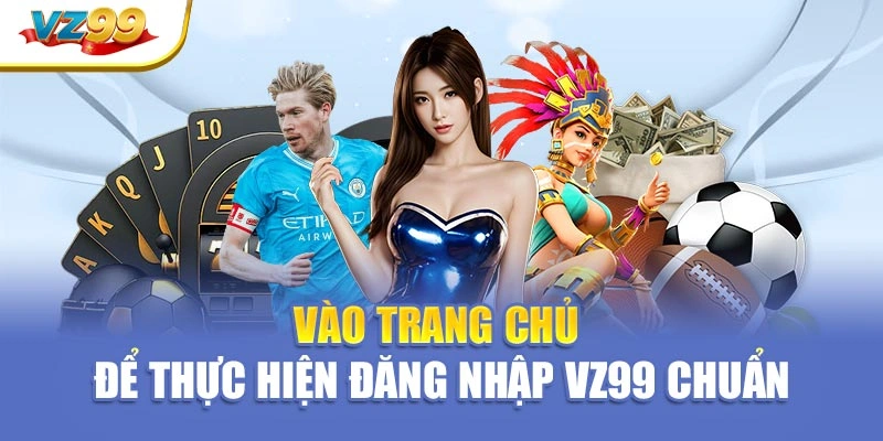 Vào trang chủ để thực hiện đăng nhập VZ99 chuẩn