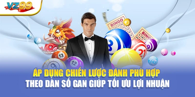 Áp dụng chiến lược đánh phù hợp theo dàn số gan giúp tối ưu lợi nhuận