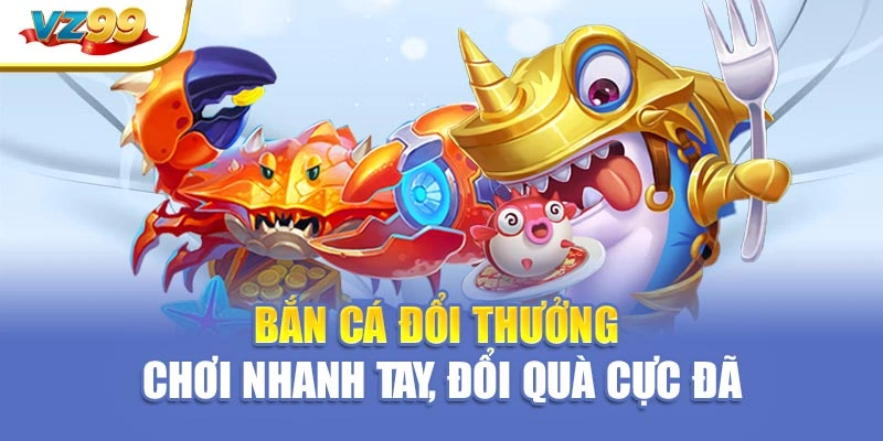 Bắn cá đổi thưởng – Chơi nhanh tay, đổi quà cực đã