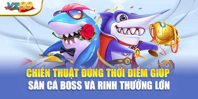 Chiến thuật đúng thời điểm giúp săn cá boss và rinh thưởng lớn