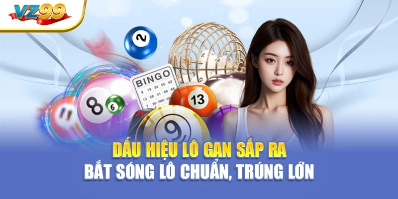 Dấu hiệu lô gan sắp ra – Bắt sóng lô chuẩn, trúng lớn