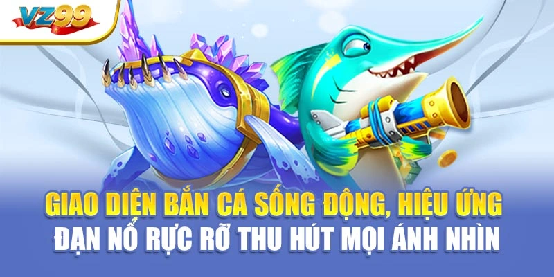 Giao diện bắn cá sống động, hiệu ứng đạn nổ rực rỡ thu hút mọi ánh nhìn