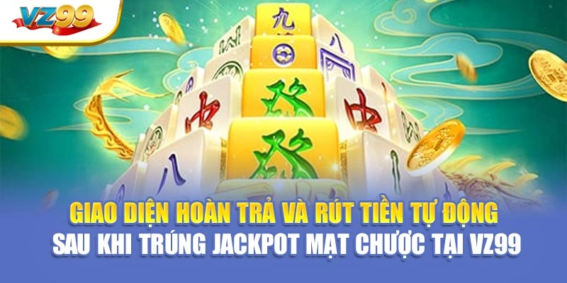 Giao diện hoàn trả và rút tiền tự động sau khi trúng jackpot Mạt Chược tại VZ99