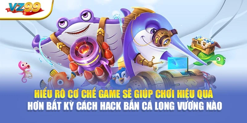 Hiểu rõ cơ chế game sẽ giúp chơi hiệu quả hơn bất kỳ Cách hack bắn cá long vương nào