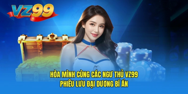 Hòa mình cùng các ngư thủ VZ99 phiêu lưu đại dương bí ẩn