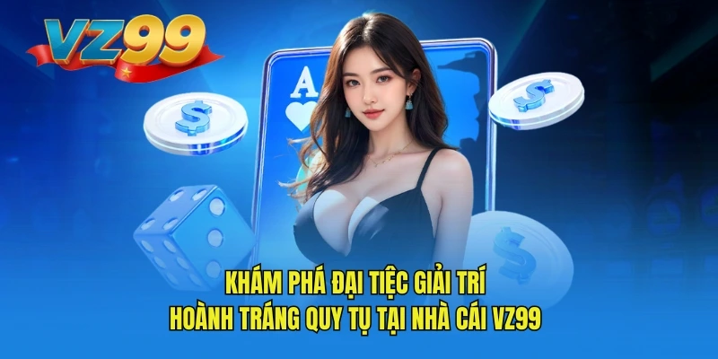 Khám phá đại tiệc giải trí hoành tráng quy tụ tạ nhà cái VZ99