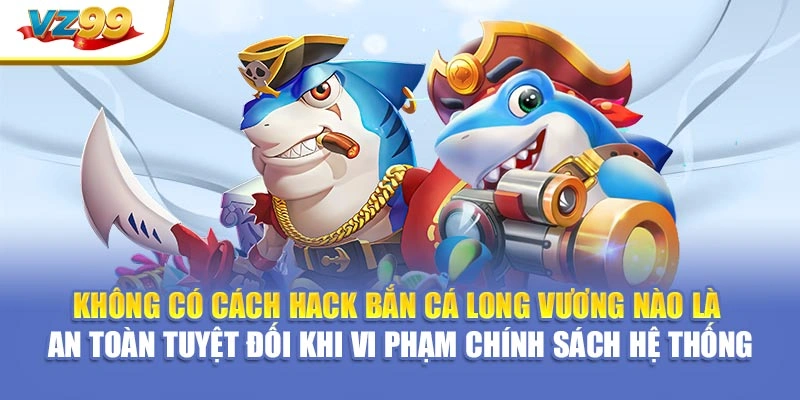 Không có Cách hack bắn cá long vương nào là an toàn tuyệt đối khi vi phạm chính sách hệ thống