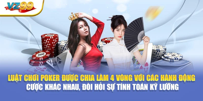 Luật chơi poker được chia làm 4 vòng với các hành động cược khác nhau, đòi hỏi sự tính toán kỹ lưỡng