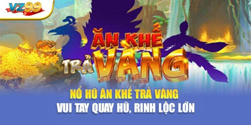Nổ hũ ăn khế trả vàng – Vui tay quay hũ, rinh lộc lớn