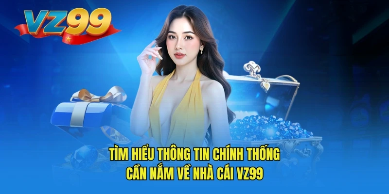 Tìm hiểu thông tin chính thống cần nắm về nhà cái VZ99